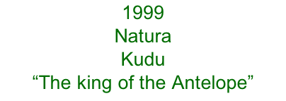 1999 Natura Kudu  “The king of the Antelope”